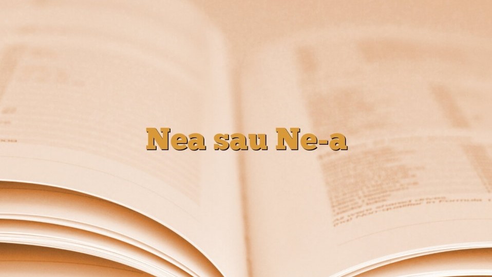 Nea sau ne-a. Când se scrie legat și când dezlegat